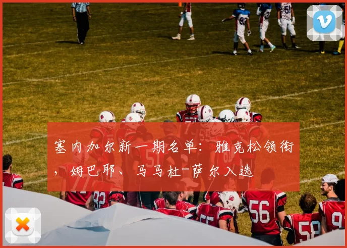 塞内加尔新一期名单：雅克松领衔，姆巴耶、马马杜-萨尔入选