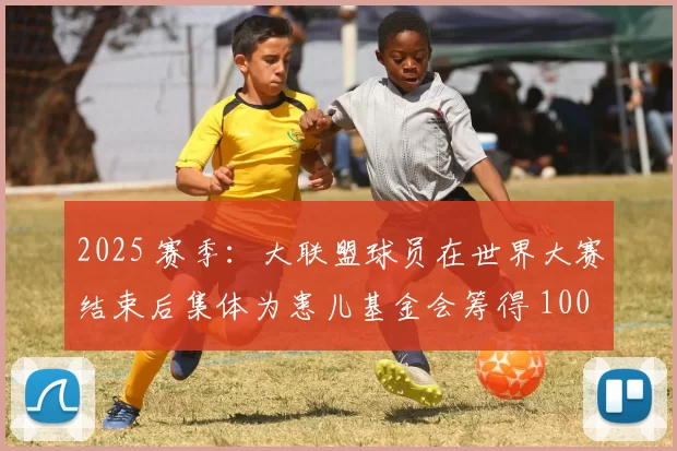 2025 赛季：大联盟球员在世界大赛结束后集体为患儿基金会筹得 1000 万美元